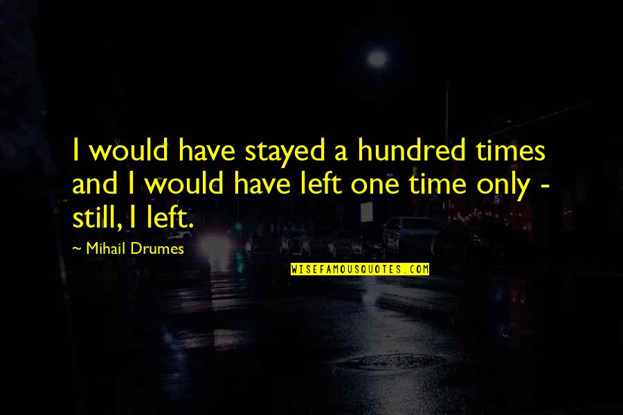 Giving Love Time Quotes By Mihail Drumes: I would have stayed a hundred times and