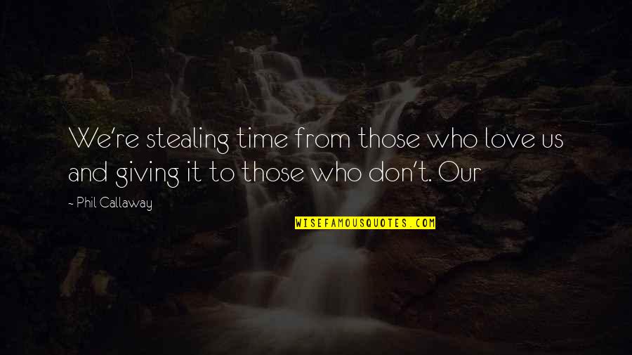 Giving Love Time Quotes By Phil Callaway: We're stealing time from those who love us