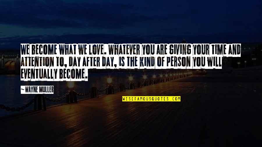 Giving Love Time Quotes By Wayne Muller: We become what we love. Whatever you are