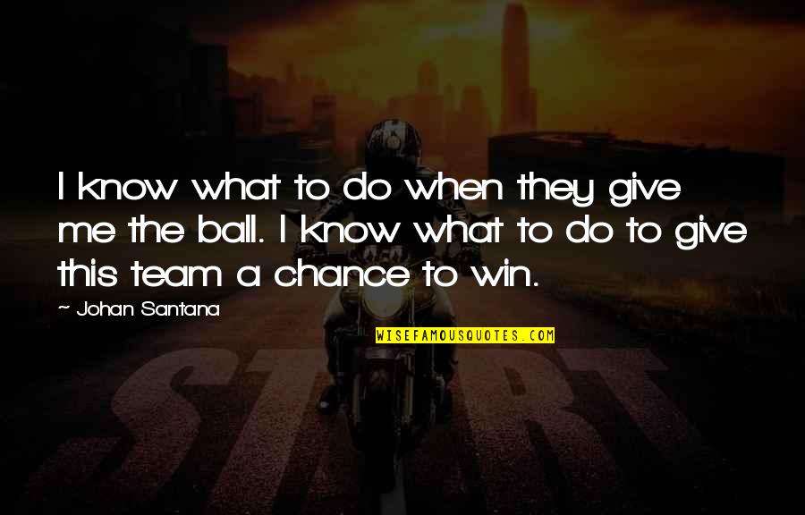 Giving Me A Chance Quotes By Johan Santana: I know what to do when they give