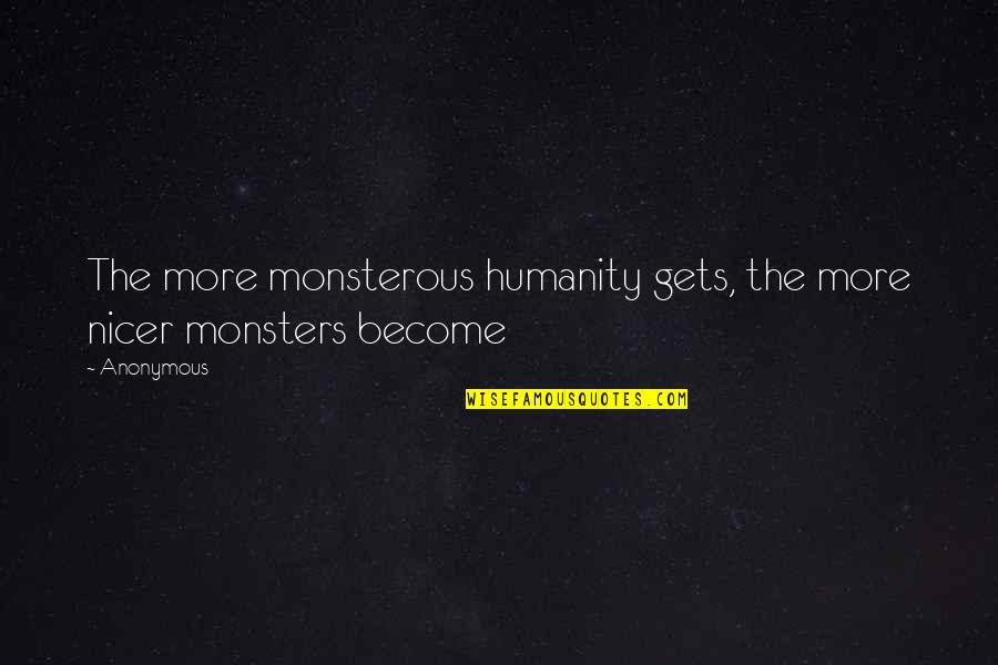 Giving Memento Quotes By Anonymous: The more monsterous humanity gets, the more nicer