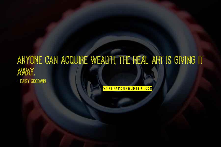 Giving Money Away Quotes By Daisy Goodwin: Anyone can acquire wealth, the real art is