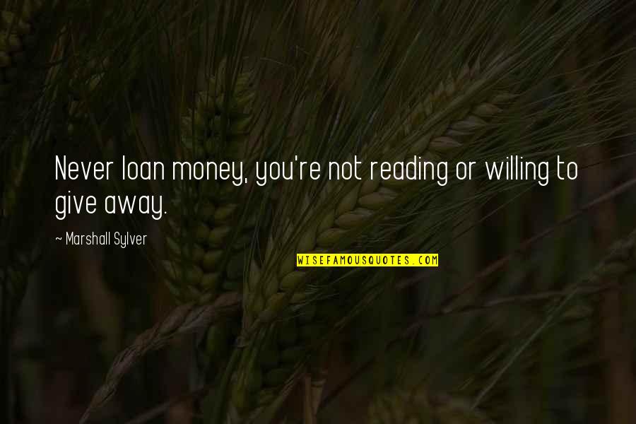 Giving Money Away Quotes By Marshall Sylver: Never loan money, you're not reading or willing