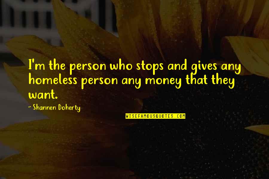 Giving Money To Homeless Quotes By Shannen Doherty: I'm the person who stops and gives any