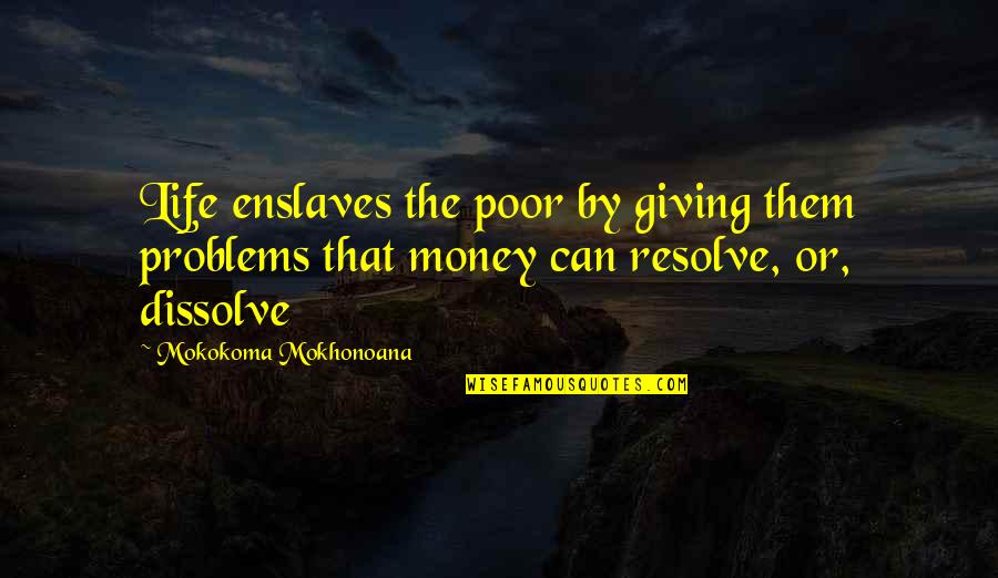 Giving Money To The Poor Quotes By Mokokoma Mokhonoana: Life enslaves the poor by giving them problems