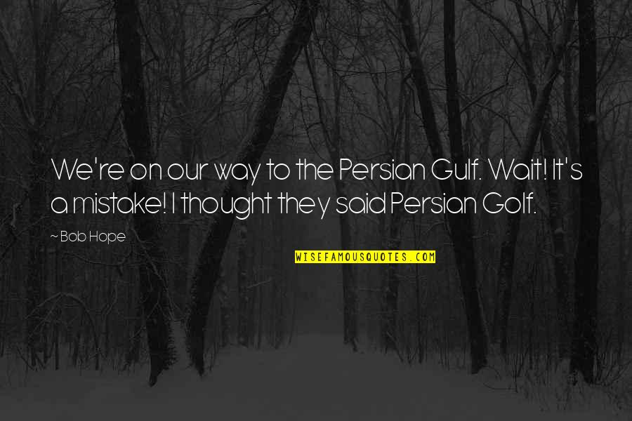 Giving Mood Quotes By Bob Hope: We're on our way to the Persian Gulf.