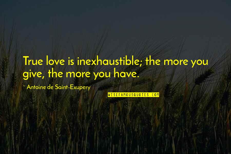 Giving More Love Quotes By Antoine De Saint-Exupery: True love is inexhaustible; the more you give, Giving More Love Quotes By Antoine De Saint-Exupery: True love is inexhaustible; the more you give,