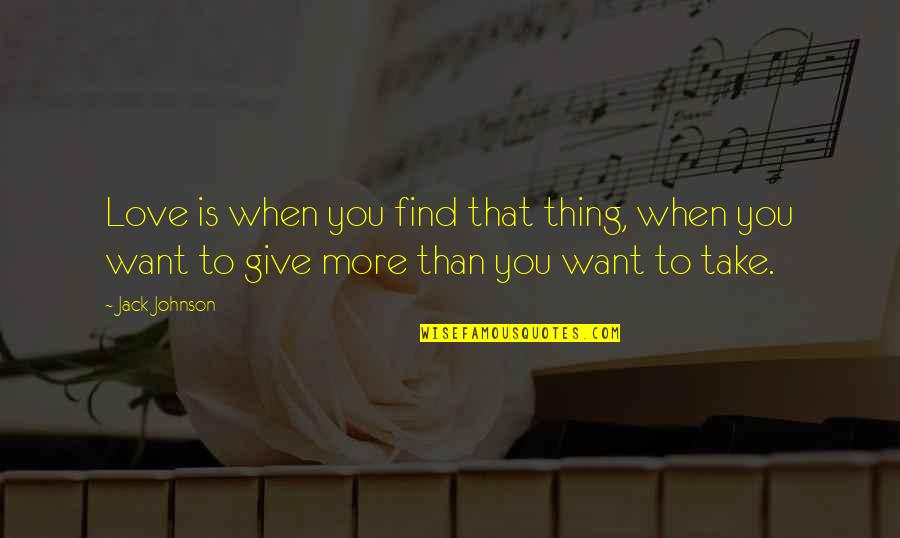 Giving More Love Quotes By Jack Johnson: Love is when you find that thing, when