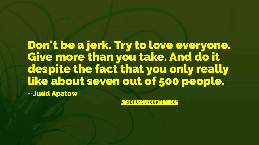 Giving More Love Quotes By Judd Apatow: Don't be a jerk. Try to love everyone.