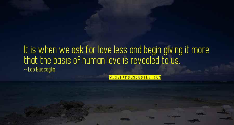 Giving More Love Quotes By Leo Buscaglia: It is when we ask for love less