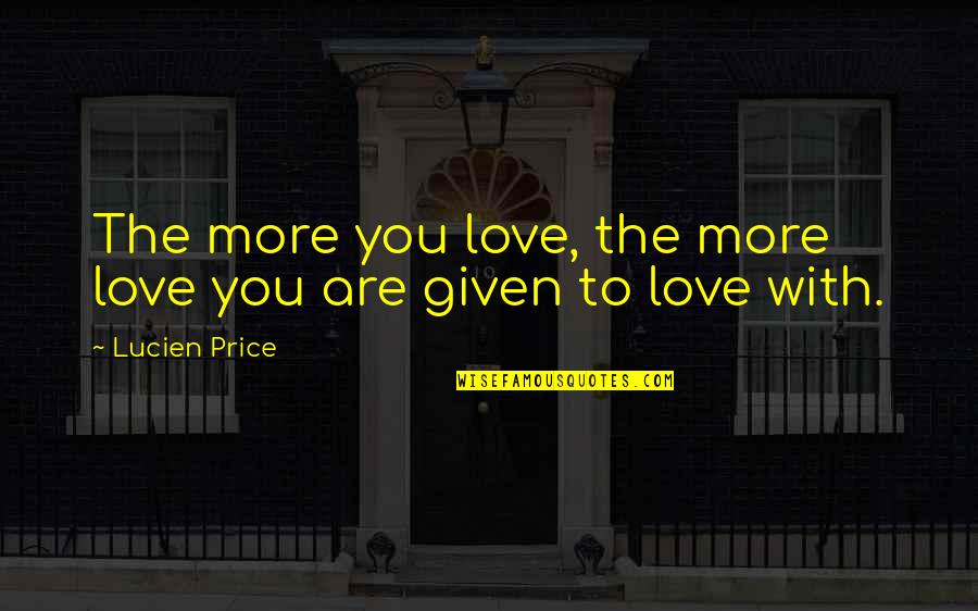 Giving More Love Quotes By Lucien Price: The more you love, the more love you
