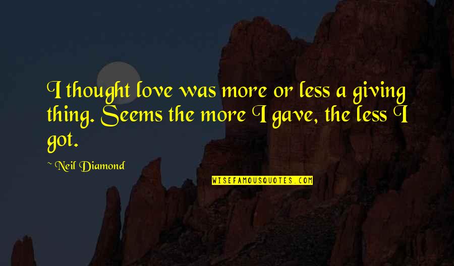 Giving More Love Quotes By Neil Diamond: I thought love was more or less a