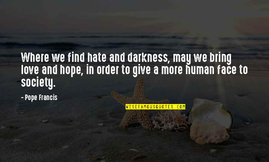 Giving More Love Quotes By Pope Francis: Where we find hate and darkness, may we