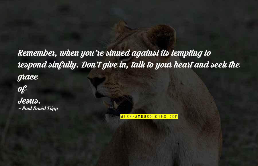 Giving My Heart Quotes By Paul David Tripp: Remember, when you're sinned against its tempting to
