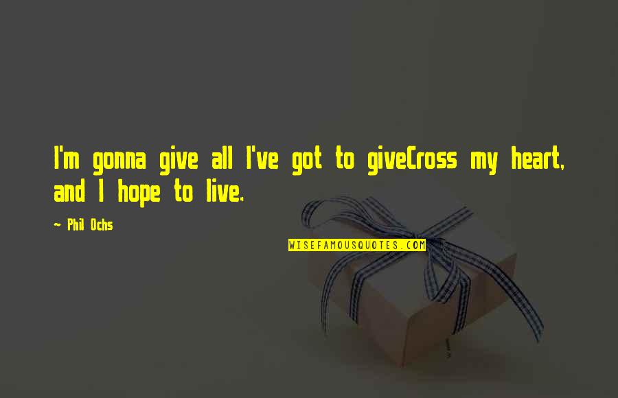 Giving My Heart Quotes By Phil Ochs: I'm gonna give all I've got to giveCross