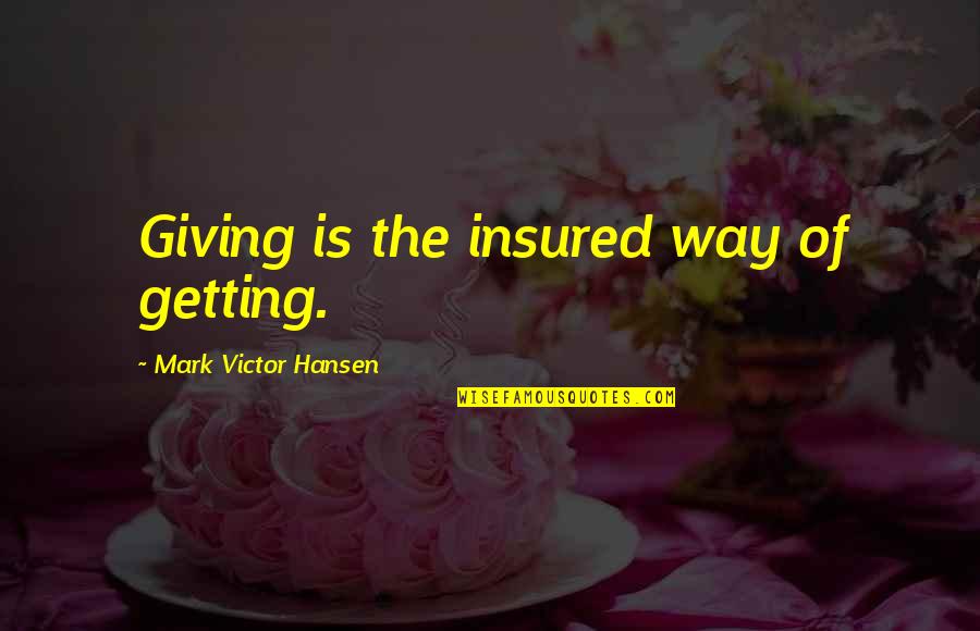 Giving Not Getting Quotes By Mark Victor Hansen: Giving is the insured way of getting.