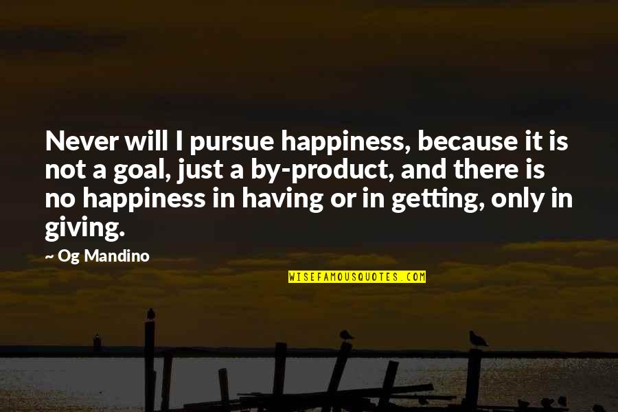 Giving Not Getting Quotes By Og Mandino: Never will I pursue happiness, because it is