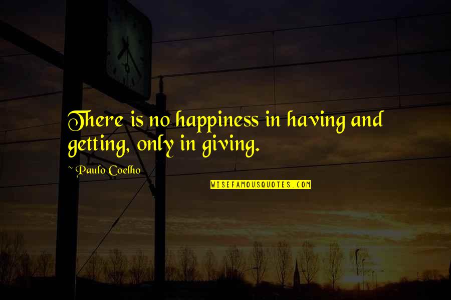 Giving Not Getting Quotes By Paulo Coelho: There is no happiness in having and getting,