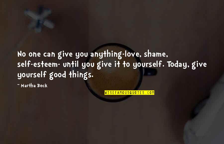 Giving Of One's Self Quotes By Martha Beck: No one can give you anything-love, shame, self-esteem-