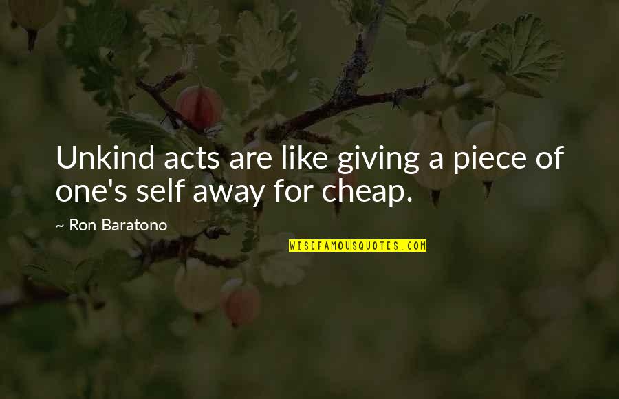 Giving Of One's Self Quotes By Ron Baratono: Unkind acts are like giving a piece of