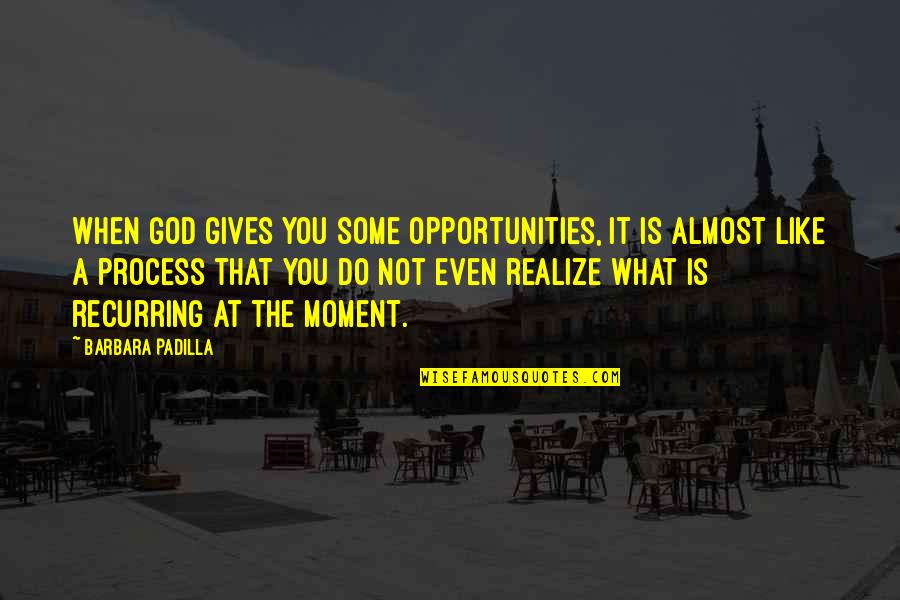 Giving Opportunity Quotes By Barbara Padilla: When God gives you some opportunities, it is