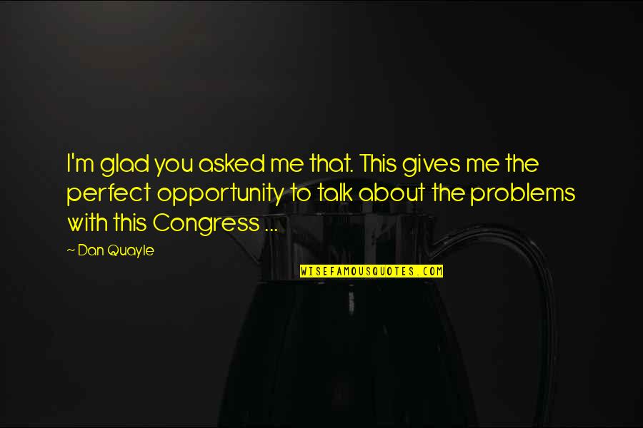 Giving Opportunity Quotes By Dan Quayle: I'm glad you asked me that. This gives Giving Opportunity Quotes By Dan Quayle: I'm glad you asked me that. This gives