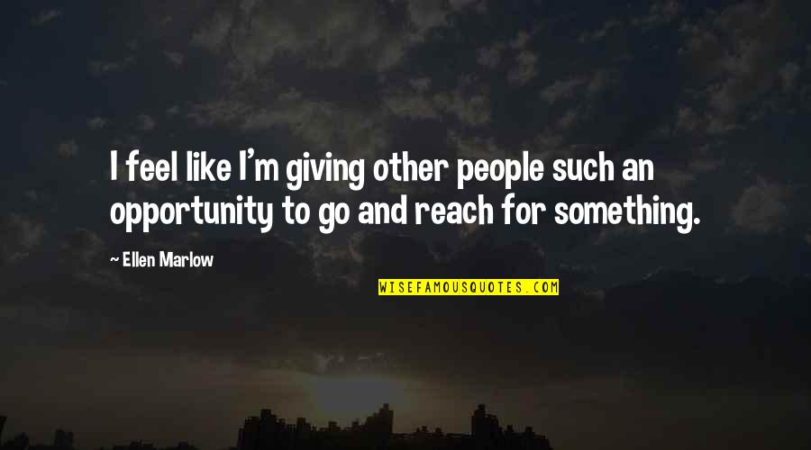 Giving Opportunity Quotes By Ellen Marlow: I feel like I'm giving other people such Giving Opportunity Quotes By Ellen Marlow: I feel like I'm giving other people such