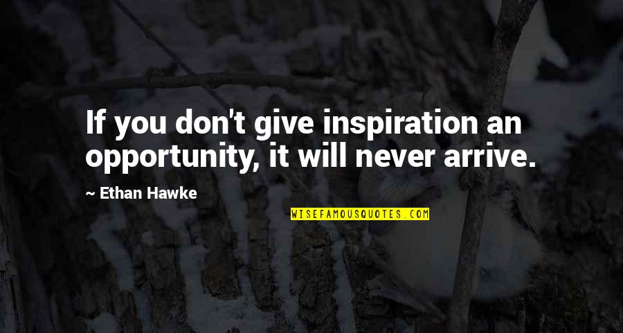 Giving Opportunity Quotes By Ethan Hawke: If you don't give inspiration an opportunity, it