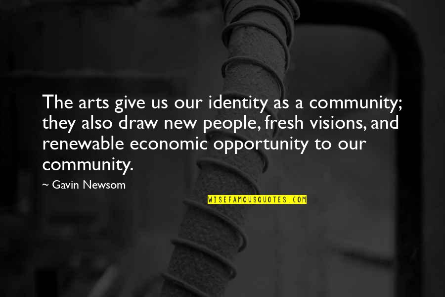 Giving Opportunity Quotes By Gavin Newsom: The arts give us our identity as a Giving Opportunity Quotes By Gavin Newsom: The arts give us our identity as a