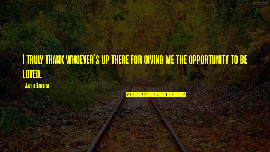 Giving Opportunity Quotes By Javier Bardem: I truly thank whoever's up there for giving