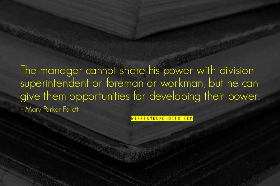 Giving Opportunity Quotes By Mary Parker Follett: The manager cannot share his power with division
