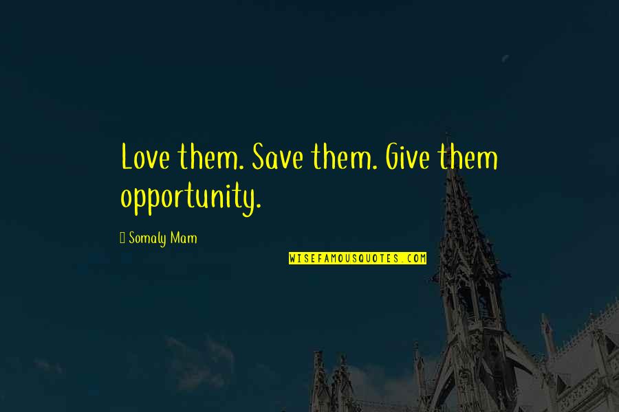 Giving Opportunity Quotes By Somaly Mam: Love them. Save them. Give them opportunity.