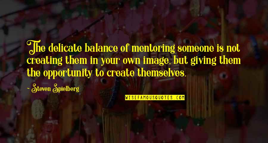 Giving Opportunity Quotes By Steven Spielberg: The delicate balance of mentoring someone is not