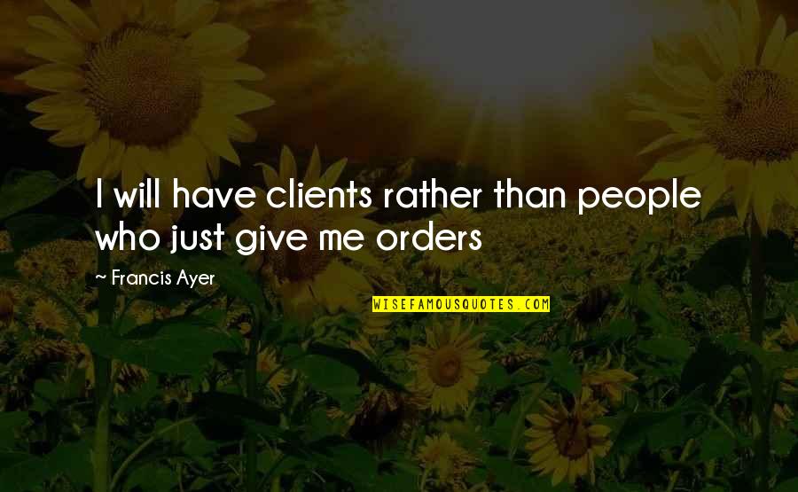 Giving Orders Quotes By Francis Ayer: I will have clients rather than people who