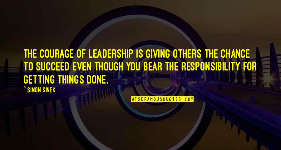 Giving Others A Chance Quotes By Simon Sinek: The courage of leadership is giving others the Giving Others A Chance Quotes By Simon Sinek: The courage of leadership is giving others the