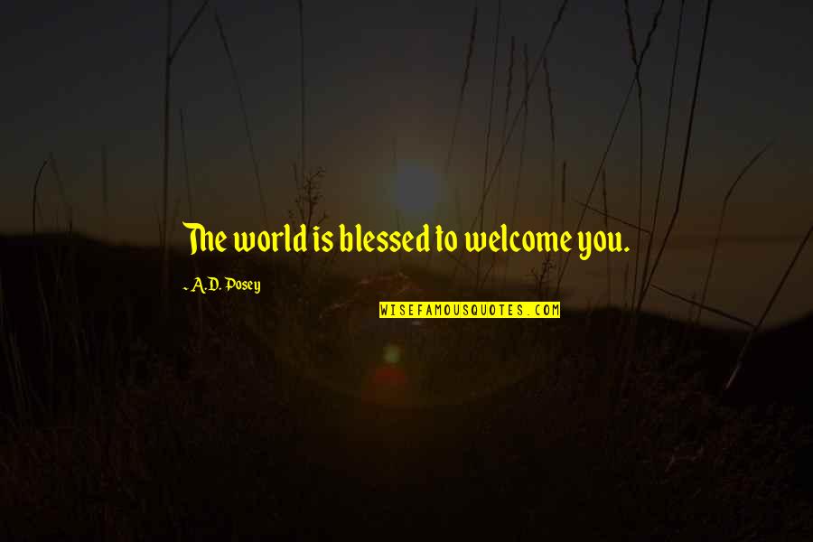 Giving Others Hope Quotes By A.D. Posey: The world is blessed to welcome you. Giving Others Hope Quotes By A.D. Posey: The world is blessed to welcome you.