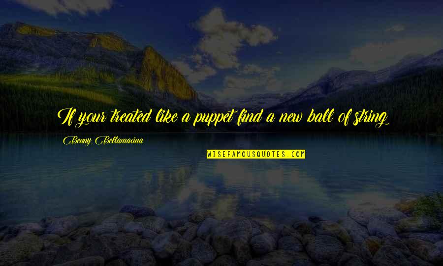 Giving Others Hope Quotes By Benny Bellamacina: If your treated like a puppet find a Giving Others Hope Quotes By Benny Bellamacina: If your treated like a puppet find a