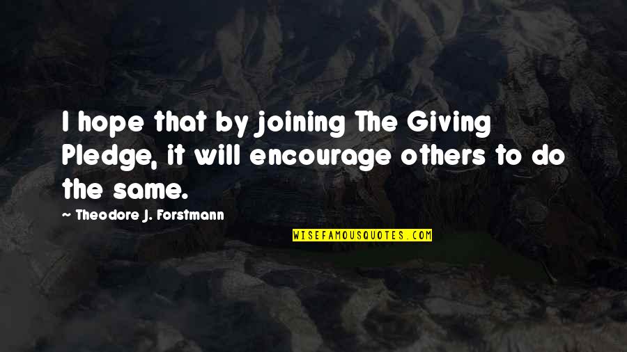 Giving Others Hope Quotes By Theodore J. Forstmann: I hope that by joining The Giving Pledge, Giving Others Hope Quotes By Theodore J. Forstmann: I hope that by joining The Giving Pledge,