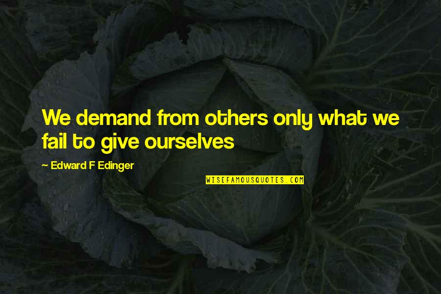 Giving Others Quotes By Edward F Edinger: We demand from others only what we fail Giving Others Quotes By Edward F Edinger: We demand from others only what we fail
