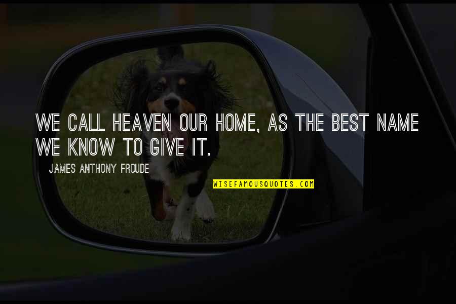 Giving Our Best Quotes By James Anthony Froude: We call heaven our home, as the best