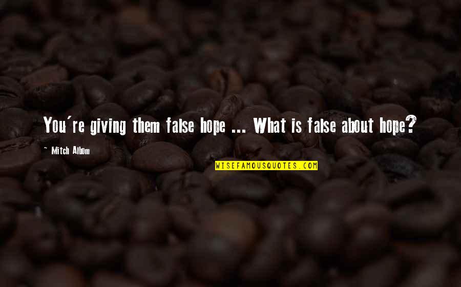 Giving Our Best Quotes By Mitch Albom: You're giving them false hope ... What is