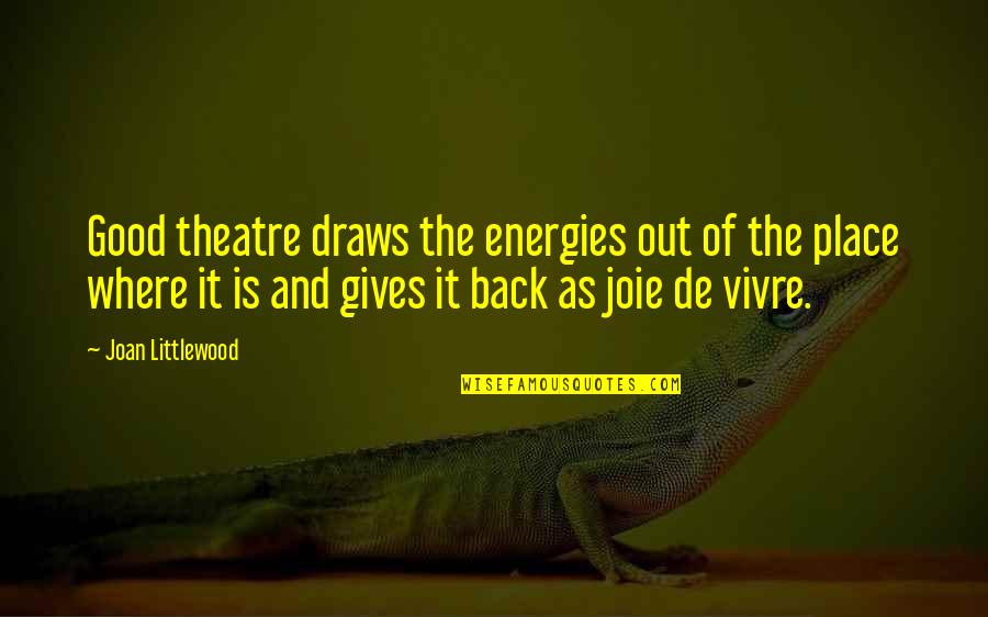 Giving Out Quotes By Joan Littlewood: Good theatre draws the energies out of the Giving Out Quotes By Joan Littlewood: Good theatre draws the energies out of the