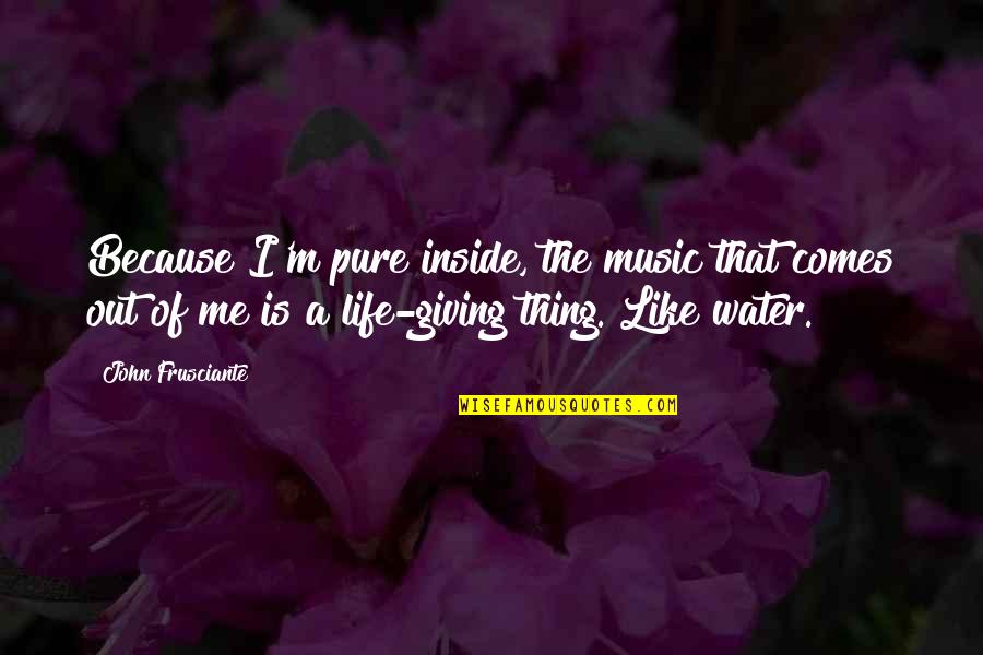 Giving Out Quotes By John Frusciante: Because I'm pure inside, the music that comes Giving Out Quotes By John Frusciante: Because I'm pure inside, the music that comes