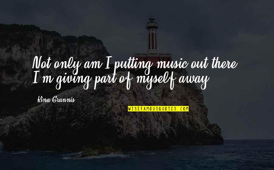 Giving Out Quotes By Kina Grannis: Not only am I putting music out there,