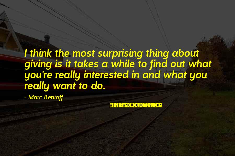 Giving Out Quotes By Marc Benioff: I think the most surprising thing about giving Giving Out Quotes By Marc Benioff: I think the most surprising thing about giving