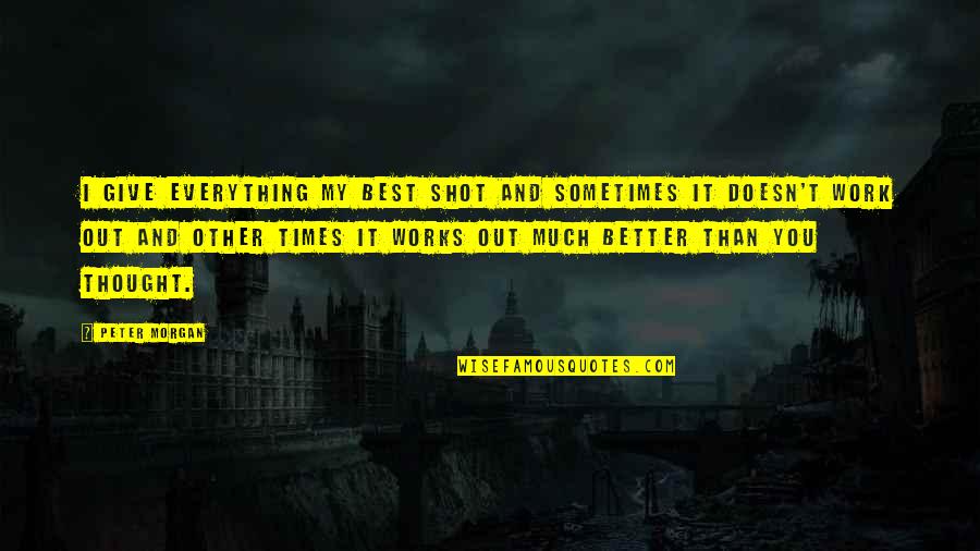 Giving Out Quotes By Peter Morgan: I give everything my best shot and sometimes Giving Out Quotes By Peter Morgan: I give everything my best shot and sometimes