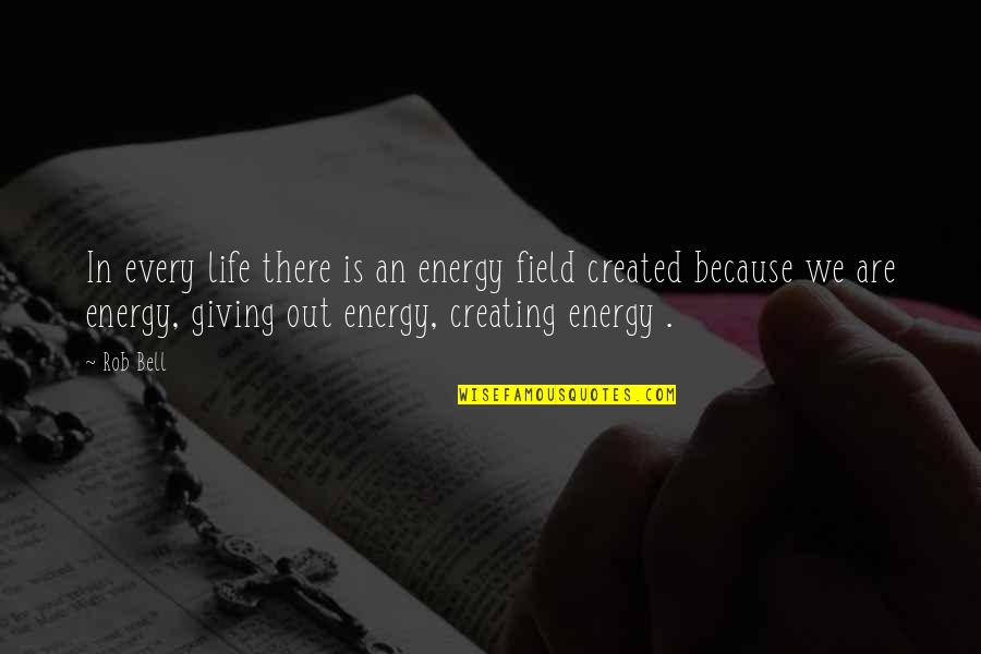 Giving Out Quotes By Rob Bell: In every life there is an energy field Giving Out Quotes By Rob Bell: In every life there is an energy field