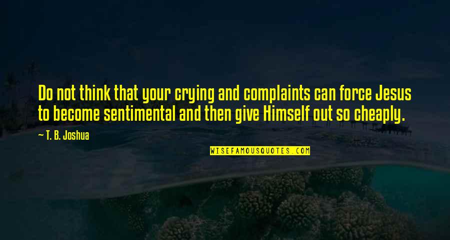 Giving Out Quotes By T. B. Joshua: Do not think that your crying and complaints Giving Out Quotes By T. B. Joshua: Do not think that your crying and complaints