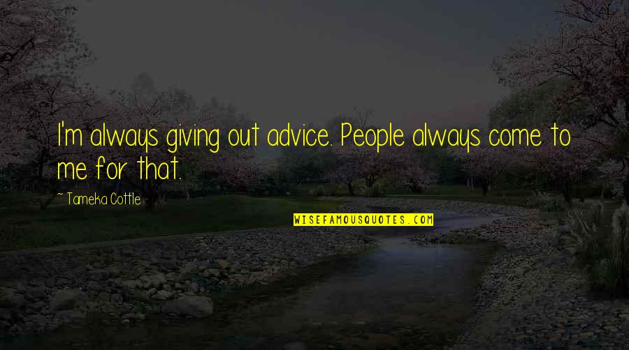 Giving Out Quotes By Tameka Cottle: I'm always giving out advice. People always come Giving Out Quotes By Tameka Cottle: I'm always giving out advice. People always come