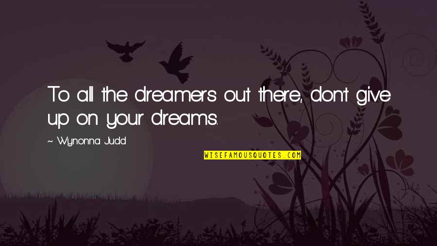 Giving Out Quotes By Wynonna Judd: To all the dreamers out there, don't give Giving Out Quotes By Wynonna Judd: To all the dreamers out there, don't give